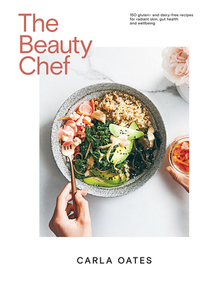 The Beauty Chef: Delicious Food for Radiant Skin, Gut Health and Wellbeing - Oates, Carla