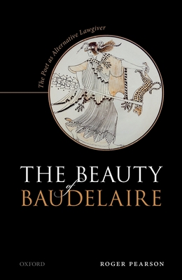 The Beauty of Baudelaire: The Poet as Alternative Lawgiver - Pearson, Roger