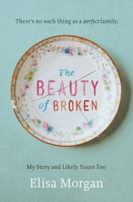 The Beauty of Broken: My Story, and Likely Yours Too - Morgan, Elisa, Ms.