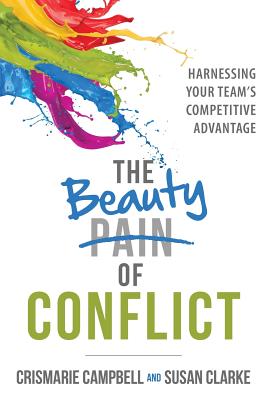 The Beauty of Conflict: Harnessing Your Team's Competitive Advantage - Campbell, Crismarie, and Clarke, Susan