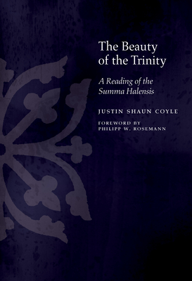 The Beauty of the Trinity: A Reading of the Summa Halensis - Coyle, Justin, and Rosemann, Philipp (Foreword by)