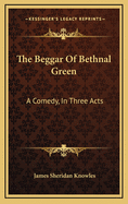 The Beggar of Bethnal Green: A Comedy, in Three Acts