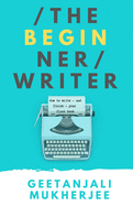 The Beginner Writer: How to Write - and Finish - Your First Book