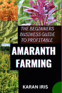 The Beginners Business Guide to Profitable Amaranth Farming: Cultivating Success: A Comprehensive Guide to Profitable Amaranth Farming for Beginners