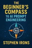 The Beginner's Compass to AI Prompt Engineering: Navigating Text and Image Generation with Confidence