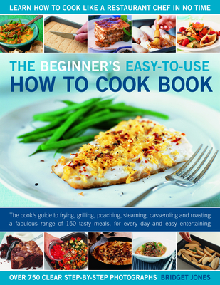 The Beginner's Easy-To-Use How to Cook Book: The Cook's Guide to Frying, Baking, Poaching, Casseroling, Steaming and Roasting a Fabulous Range of 140 Tasty Recipes, with Over 800 Clear Step-By-Step Photographs - Jones, Bridget