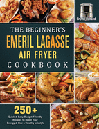 The Beginner's Emeril Lagasse Air Fryer Cookbook: 250+ Quick & Easy Budget Friendly Recipes to Boost Your Energy & Live a Healthy Lifestyle