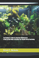 The Beginner's Guide for Aquarium Maintenance: A Step-by-Step Guide to Keeping Your Aquatic World Flourishing
