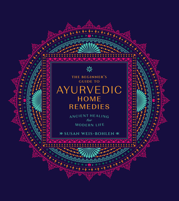 The Beginner's Guide to Ayurvedic Home Remedies: Ancient Healing for Modern Life - Weis-Bohlen, Susan