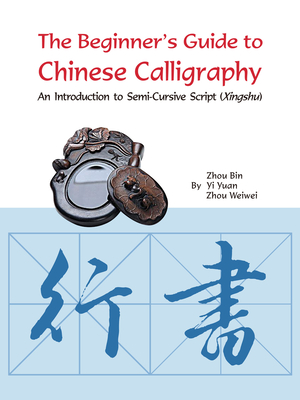 The Beginner's Guide to Chinese Calligraphy: An Introduction to Semi-Cursive Script (Xingshu) - Zhou, Bin