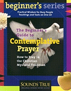 The Beginners' Guide to Contemplative Prayer: How to Pray in the Christian Mystical Tradition