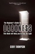 The Beginner's Guide to Darkness: This Book will Help you to Find the Light