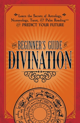 The Beginner's Guide to Divination: Learn the Secrets of Astrology, Numerology, Tarot, and Palm Reading--And Predict Your Future - Adams Media