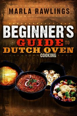 The Beginners Guide to Dutch Oven Cooking - Rawlings, Marla