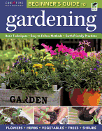 The Beginner's Guide to Gardening: Basic Techniques - Easy-To-Follow Methods - Earth-Friendly Practices