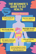 The Beginner's Guide to Gut Health: Restoring Digestive Health Through Diet, Exercise and Stress Management