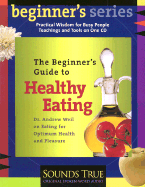 The Beginner's Guide to Healthy Eating: Dr. Andrew Weil on Eating for Optimum Health and Pleasure