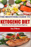 The Beginner's guide to Ketogenic diet: The Keto Diet to Feel Healthy and Maximize Weight Loss