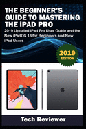 The Beginner's Guide to Mastering The iPad Pro: 2019 Updated iPad Pro User Guide and the New iPadOS 13 for Beginners and New iPad Users
