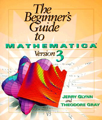 The Beginner's Guide to Mathematica (R) Version 3 - Glynn, Jerry, and Gray, Theodore W