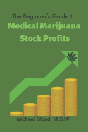 The Beginner's Guide to Medical Marijuana Stock Profits: The Top 10 Stocks of 2018 & Many Other Promising Marijuana Stocks