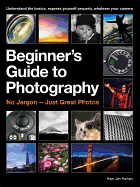 The Beginner's Guide to Photography: Capturing the Moment Every Time, Whatever Camera You Have
