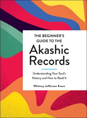 The Beginner's Guide to the Akashic Records: Understanding Your Soul's History and How to Read It - Evans, Whitney Jefferson