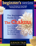 The Beginner's Guide to the Chakras: How to Heal Yourself Using Your Body's Energy Centers