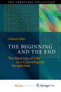 The Beginning and the End: The Meaning of Life in a Cosmological Perspective