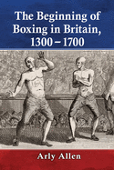 The Beginning of Boxing in Britain, 1300-1700