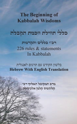 The Beginning of Kabbalah Wisdoms - 226 rules & statements In Kabbalah [Hebrew & English] - Altessler, Kabbalist Kolomous Kalman, and Aboudi, Itzhak Hoki