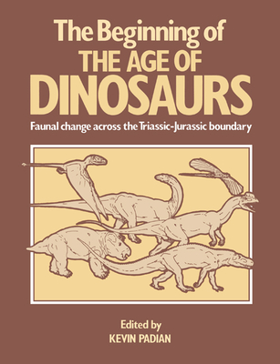 The Beginning of the Age of Dinosaurs: Faunal Change Across the Triassic-Jurassic Boundary - Padian, Kevin, PhD (Editor)