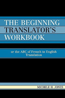 The Beginning Translator's Workbook: Or the ABC of French to English Translation - Jones, Michele H