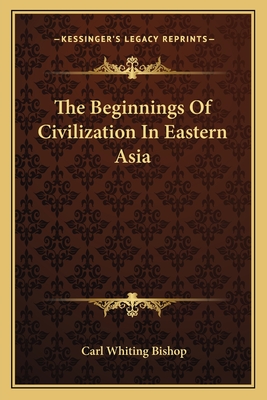 The Beginnings Of Civilization In Eastern Asia - Bishop, Carl Whiting