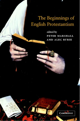 The Beginnings of English Protestantism - Ryrie, Alec (Editor), and Marshall, Peter, MD, MPH (Editor)