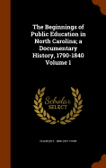 The Beginnings of Public Education in North Carolina; a Documentary History, 1790-1840 Volume 1
