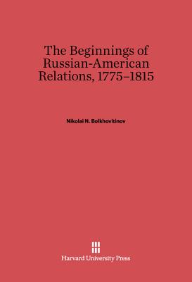 The Beginnings of Russian-American Relations, 1775-1815 - Bolkhovitinov, Nikolai N, and Butterfield, L H (Illustrator), and Levin, Elena (Translated by)