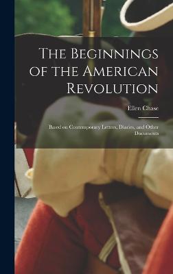 The Beginnings of the American Revolution: Based on Contemporary Letters, Diaries, and Other Documents - Chase, Ellen