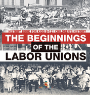 The Beginnings of the Labor Unions: History Book for Kids 9-12 Children's History