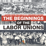 The Beginnings of the Labor Unions: History Book for Kids 9-12 Children's History