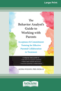 The Behavior Analyst's Guide to Working with Parents: Acceptance and Commitment Training for Effective Parental Collaboration in Treatment (16pt Large Print Format)