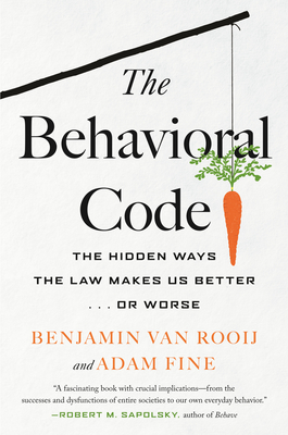 The Behavioral Code: The Hidden Ways the Law Makes Us Better . or Worse - Rooij, Benjamin Van, and Fine, Adam