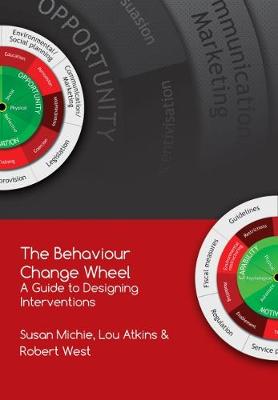 The Behaviour Change Wheel: A Guide To Designing Interventions - Michie, Susan, Prof., and Atkins, Lou, Dr., and West, Robert, Prof.