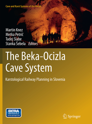 The Beka-Ocizla Cave System: Karstological Railway Planning in Slovenia - Knez, Martin (Editor), and Petri , Metka (Editor), and Slabe, Tadej (Editor)