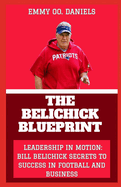 The Belichick Blueprint: "Leadership in Motion: Bill Belichick Secrets to Success in Football and Business"