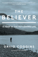 The Believer: A Year in the Fly Fishing Life