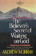 The Believer's Secret of Waiting on God - Murray, Andrew