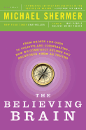 The Believing Brain: From Ghosts and Gods to Politics and Conspiracies - How We Construct Beliefs and Reinforce Them as Truths