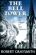 The Bell Tower: The Case of Jack the Ripper Finally Solved... in San Francisco - Graysmith, Robert