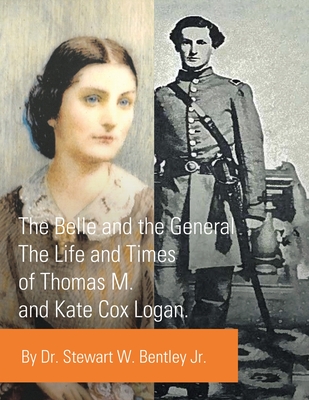 The Belle and the General: The Life and Times of Thomas M. and Kate Cox Logan. - Bentley, Stewart W, Dr., Jr.